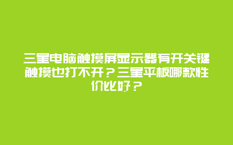 三星电脑触摸屏显示器有开关键触摸也打不开？三星平板哪款性价比好？