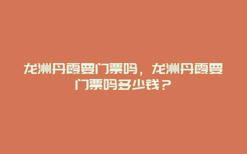 龙洲丹霞要门票吗，龙洲丹霞要门票吗多少钱？