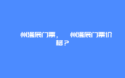 衢州漫展门票，衢州漫展门票价格？