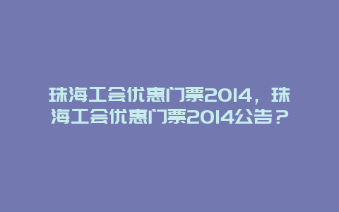 珠海工会优惠门票2024，珠海工会优惠门票2024公告？