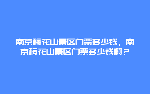 南京梅花山景区门票多少钱，南京梅花山景区门票多少钱啊？