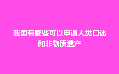 我国有哪些可以申请人类口述和非物质遗产