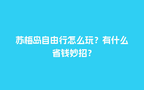 苏梅岛自由行怎么玩？有什么省钱妙招？