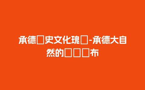 承德歷史文化瑰寶-承德大自然的藝術畫布