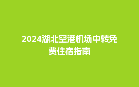 2024湖北空港机场中转免费住宿指南