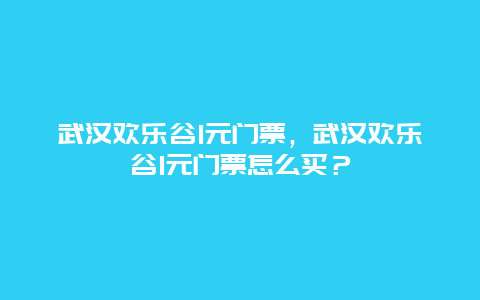 武汉欢乐谷1元门票，武汉欢乐谷1元门票怎么买？