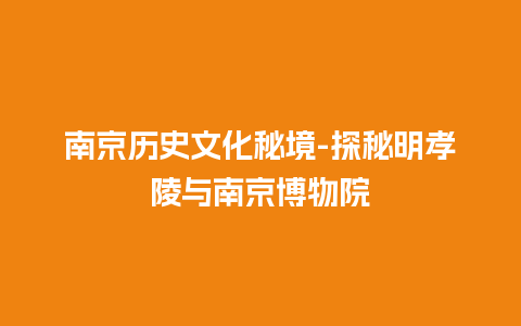 南京历史文化秘境-探秘明孝陵与南京博物院