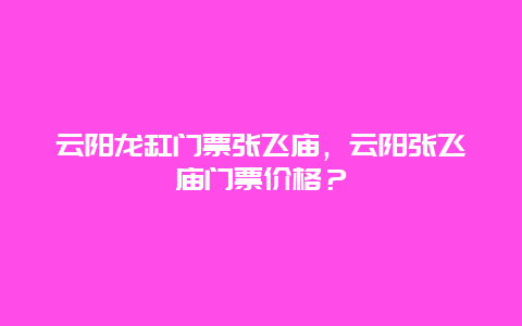 云阳龙缸门票张飞庙，云阳张飞庙门票价格？