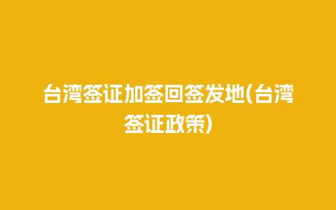 台湾签证加签回签发地(台湾签证政策)