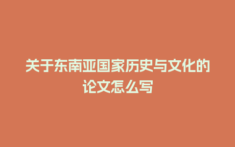 关于东南亚国家历史与文化的论文怎么写