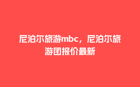 尼泊尔旅游mbc，尼泊尔旅游团报价最新