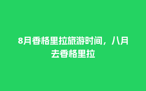 8月香格里拉旅游时间，八月去香格里拉