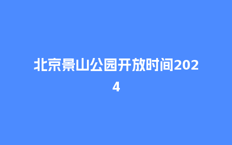 北京景山公园开放时间2024