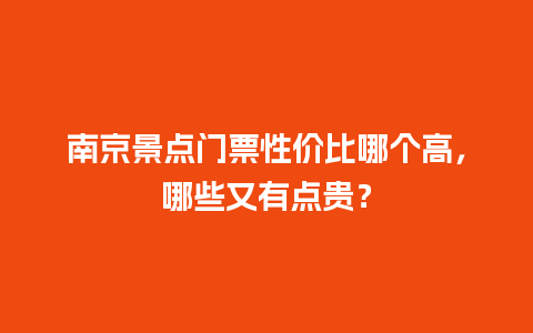 南京景点门票性价比哪个高，哪些又有点贵？