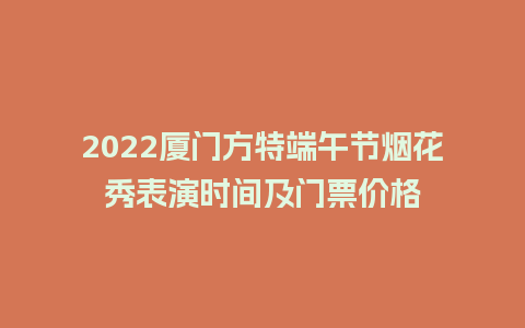 2022厦门方特端午节烟花秀表演时间及门票价格