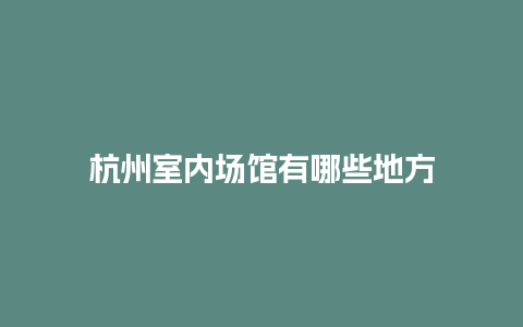 杭州室内场馆有哪些地方