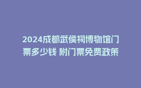 2024成都武侯祠博物馆门票多少钱 附门票免费政策