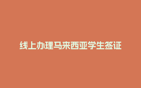 线上办理马来西亚学生签证