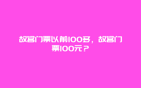 故宫门票以前100多，故宫门票100元？