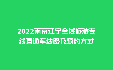 2022南京江宁全域旅游专线直通车线路及预约方式