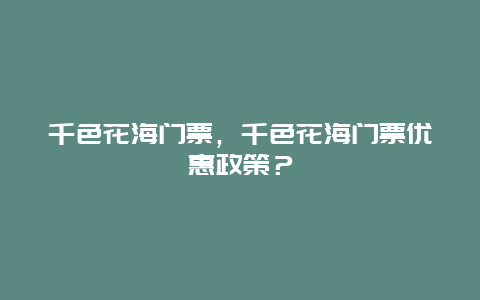 千色花海门票，千色花海门票优惠政策？