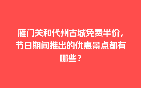 雁门关和代州古城免费半价，节日期间推出的优惠景点都有哪些？