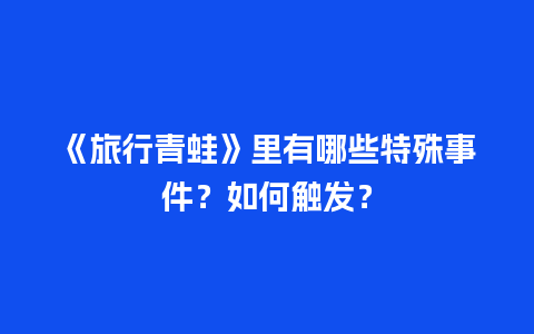 《旅行青蛙》里有哪些特殊事件？如何触发？