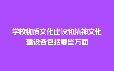 学校物质文化建设和精神文化建设各包括哪些方面