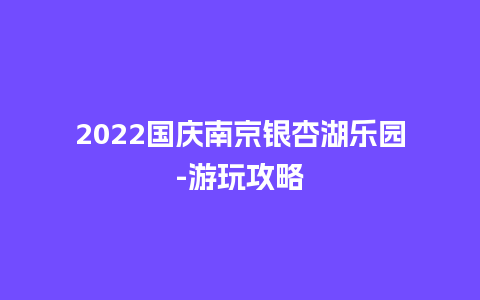 2024国庆南京银杏湖乐园-游玩攻略