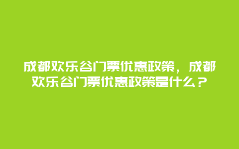 成都欢乐谷门票优惠政策，成都欢乐谷门票优惠政策是什么？