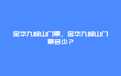 金华九峰山门票，金华九峰山门票多少？