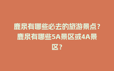 鹿泉有哪些必去的旅游景点？鹿泉有哪些5A景区或4A景区？