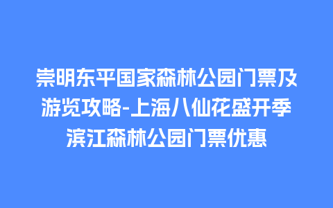 崇明东平国家森林公园门票及游览攻略-上海八仙花盛开季滨江森林公园门票优惠