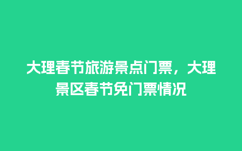 大理春节旅游景点门票，大理景区春节免门票情况