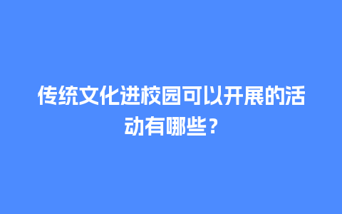 传统文化进校园可以开展的活动有哪些？