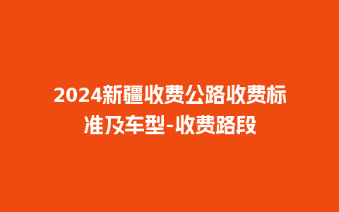 2024新疆收费公路收费标准及车型-收费路段