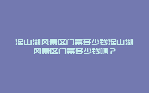 淀山湖风景区门票多少钱淀山湖风景区门票多少钱啊？