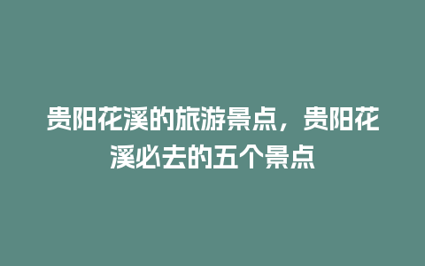 贵阳花溪的旅游景点，贵阳花溪必去的五个景点