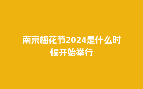 南京梅花节2024是什么时候开始举行