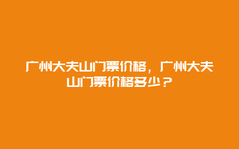 广州大夫山门票价格，广州大夫山门票价格多少？