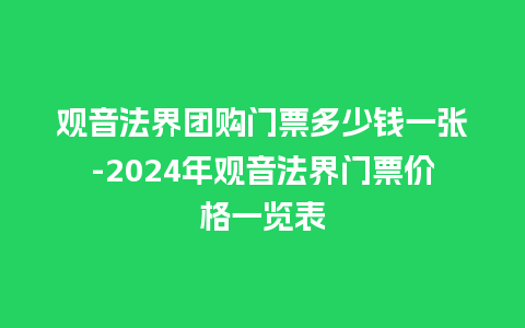 观音法界团购门票多少钱一张-2024年观音法界门票价格一览表