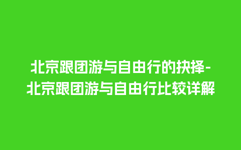 北京跟团游与自由行的抉择-北京跟团游与自由行比较详解