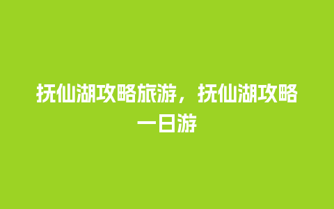 抚仙湖攻略旅游，抚仙湖攻略一日游