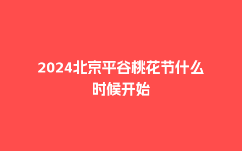 2024北京平谷桃花节什么时候开始