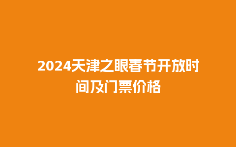 2024天津之眼春节开放时间及门票价格