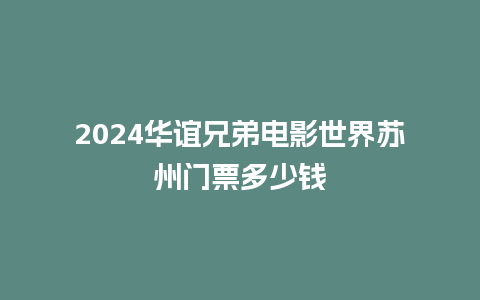 2024华谊兄弟电影世界苏州门票多少钱