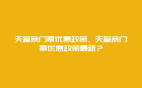 天堂寨门票优惠政策，天堂寨门票优惠政策最新？