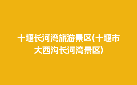 十堰长河湾旅游景区(十堰市大西沟长河湾景区)