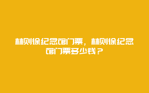 林则徐纪念馆门票，林则徐纪念馆门票多少钱？