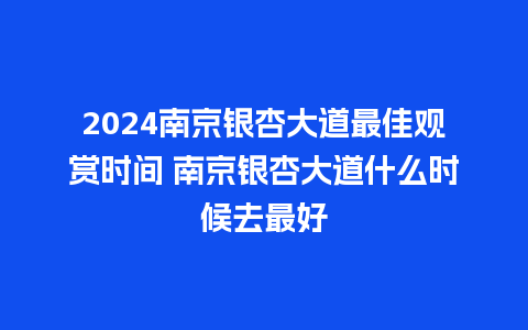 2024南京银杏大道最佳观赏时间 南京银杏大道什么时候去最好